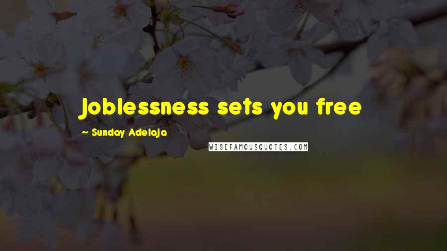 Sunday Adelaja Quotes: Joblessness sets you free