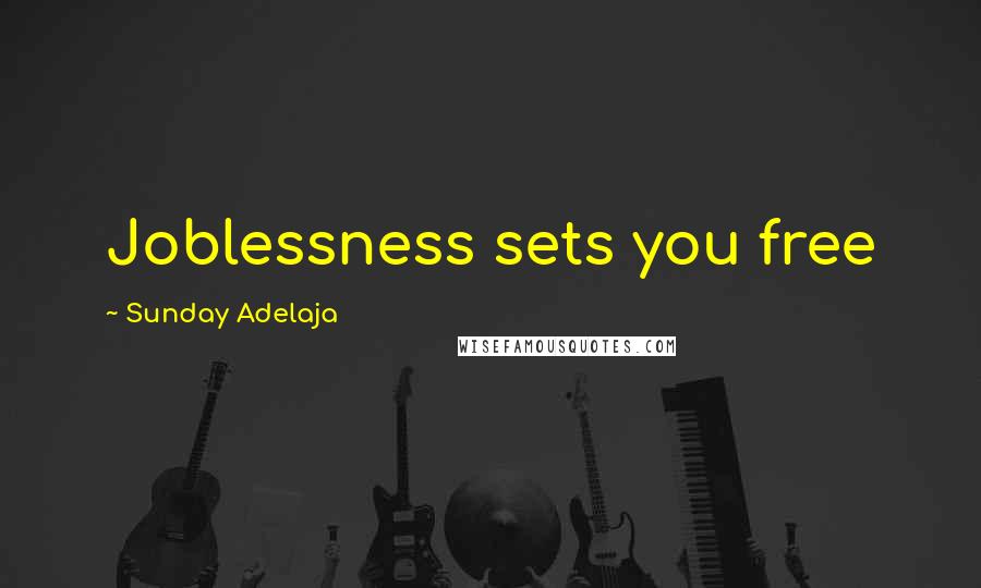 Sunday Adelaja Quotes: Joblessness sets you free