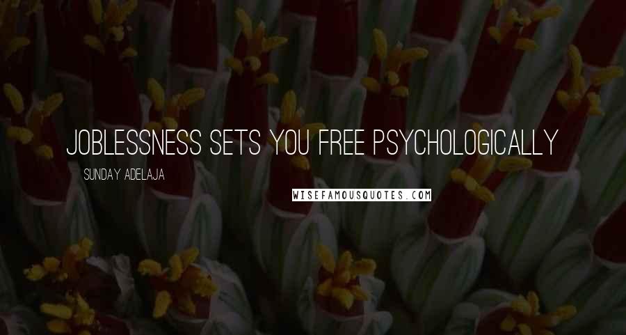 Sunday Adelaja Quotes: Joblessness sets you free psychologically