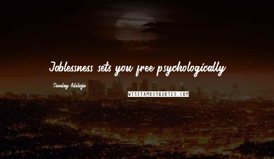 Sunday Adelaja Quotes: Joblessness sets you free psychologically