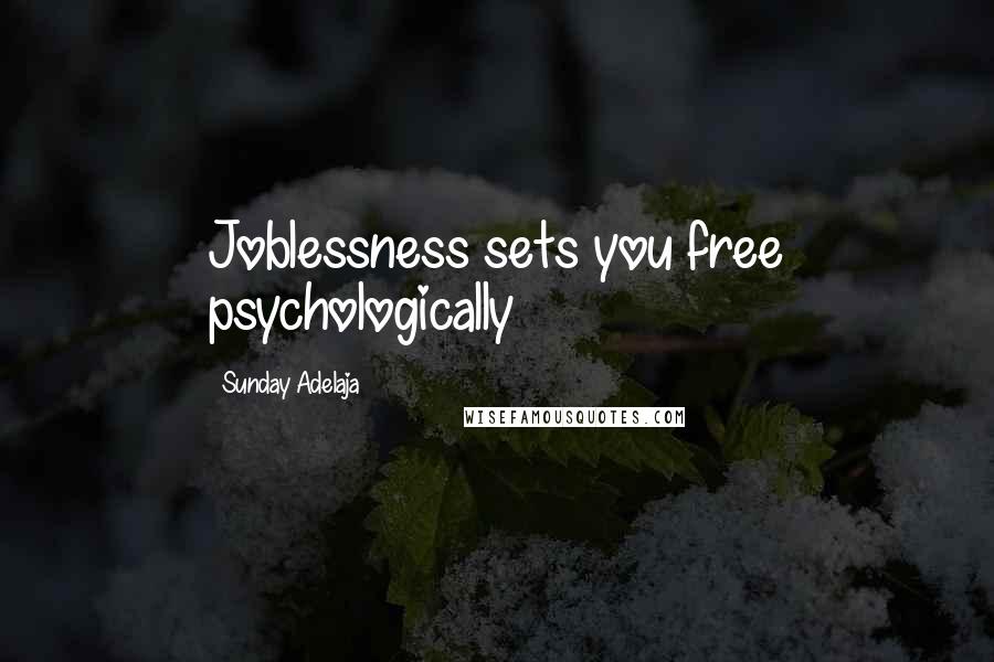 Sunday Adelaja Quotes: Joblessness sets you free psychologically