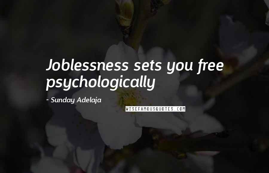 Sunday Adelaja Quotes: Joblessness sets you free psychologically