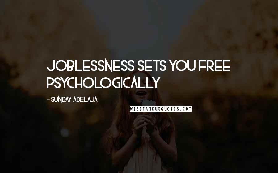 Sunday Adelaja Quotes: Joblessness sets you free psychologically