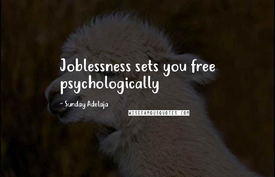 Sunday Adelaja Quotes: Joblessness sets you free psychologically