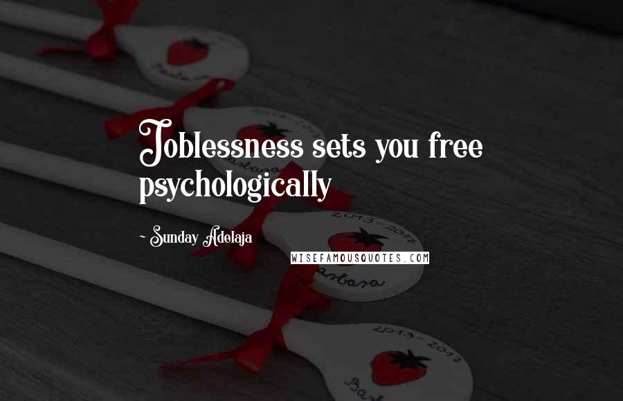 Sunday Adelaja Quotes: Joblessness sets you free psychologically