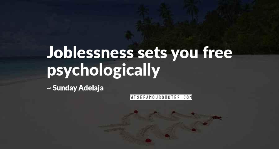 Sunday Adelaja Quotes: Joblessness sets you free psychologically