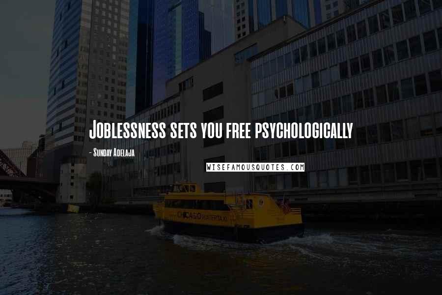 Sunday Adelaja Quotes: Joblessness sets you free psychologically