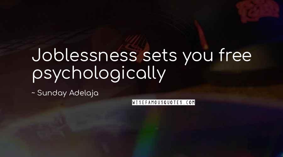 Sunday Adelaja Quotes: Joblessness sets you free psychologically