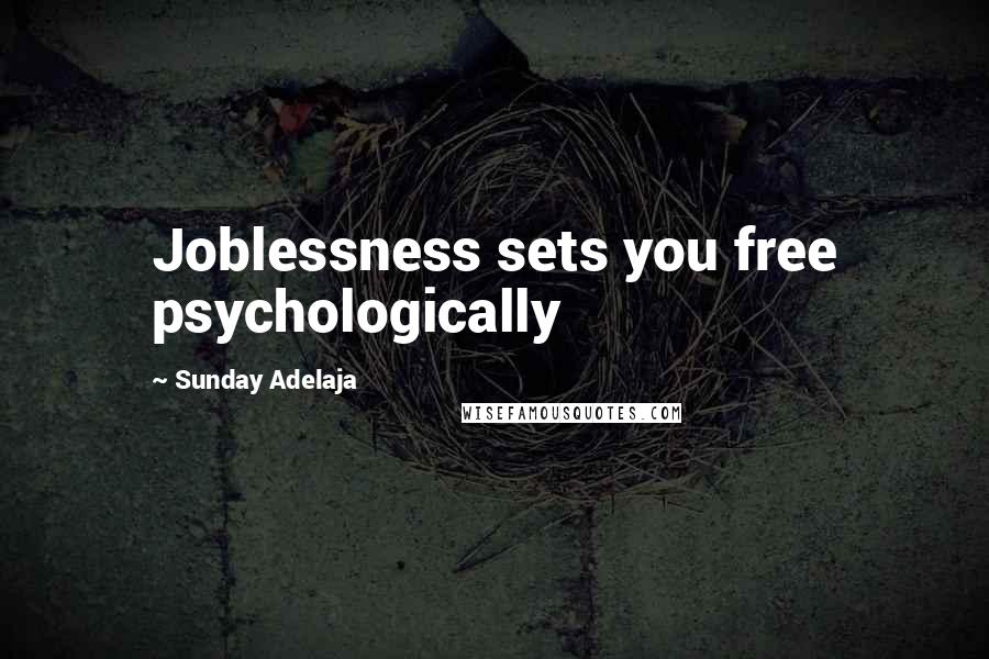Sunday Adelaja Quotes: Joblessness sets you free psychologically