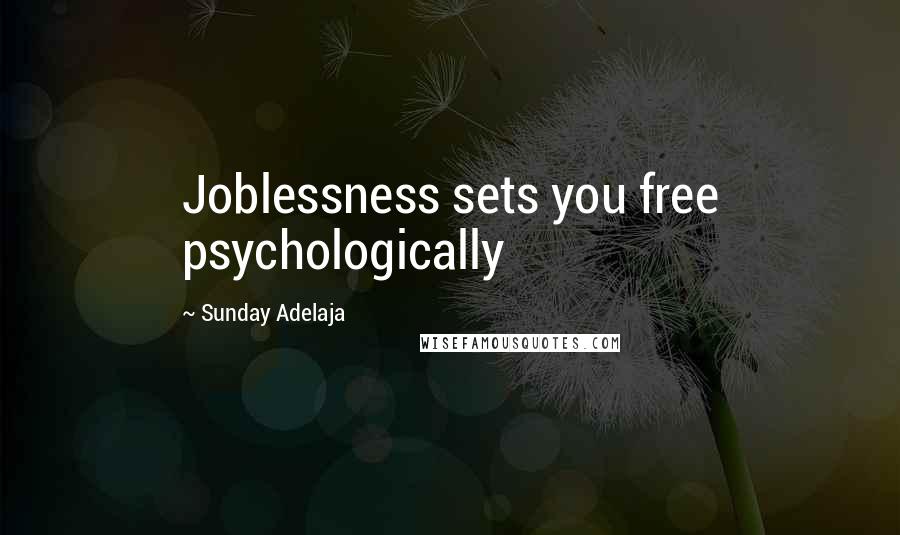 Sunday Adelaja Quotes: Joblessness sets you free psychologically