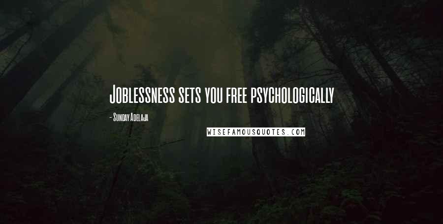 Sunday Adelaja Quotes: Joblessness sets you free psychologically