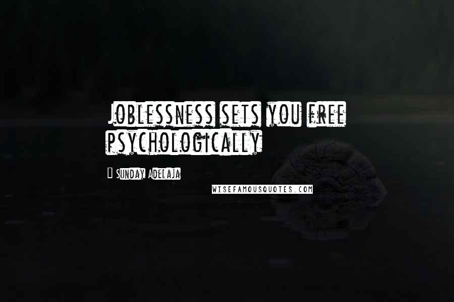 Sunday Adelaja Quotes: Joblessness sets you free psychologically