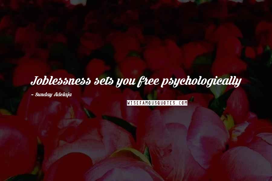 Sunday Adelaja Quotes: Joblessness sets you free psychologically