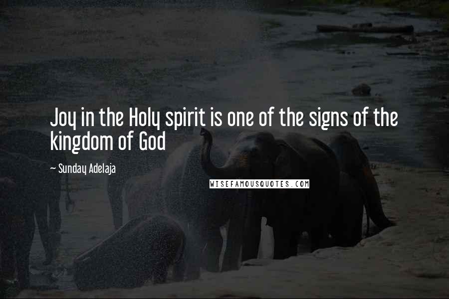 Sunday Adelaja Quotes: Joy in the Holy spirit is one of the signs of the kingdom of God