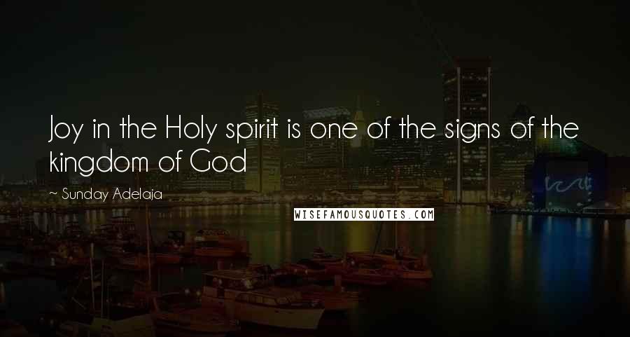 Sunday Adelaja Quotes: Joy in the Holy spirit is one of the signs of the kingdom of God