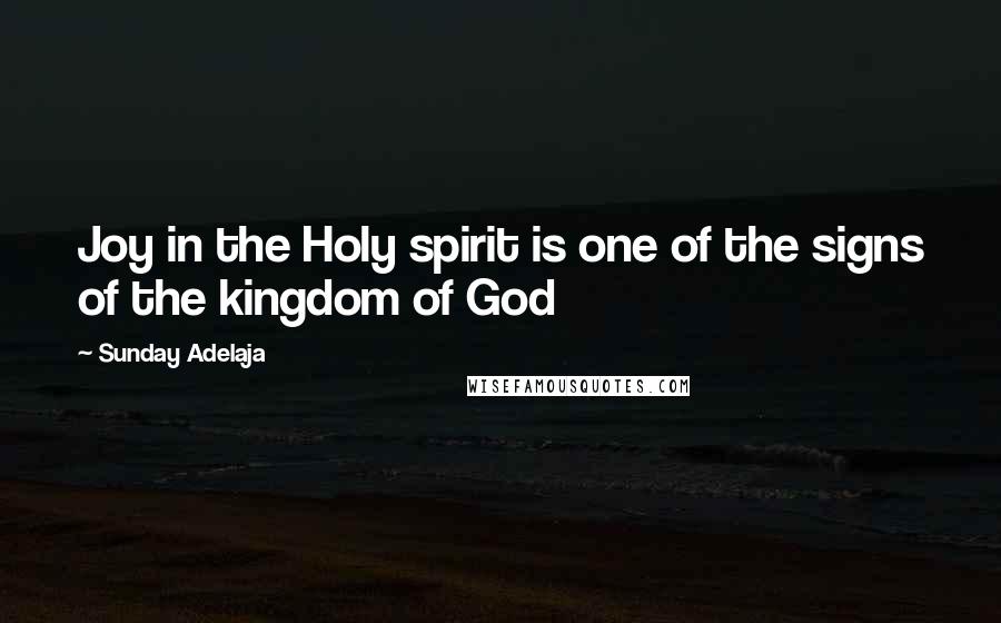 Sunday Adelaja Quotes: Joy in the Holy spirit is one of the signs of the kingdom of God