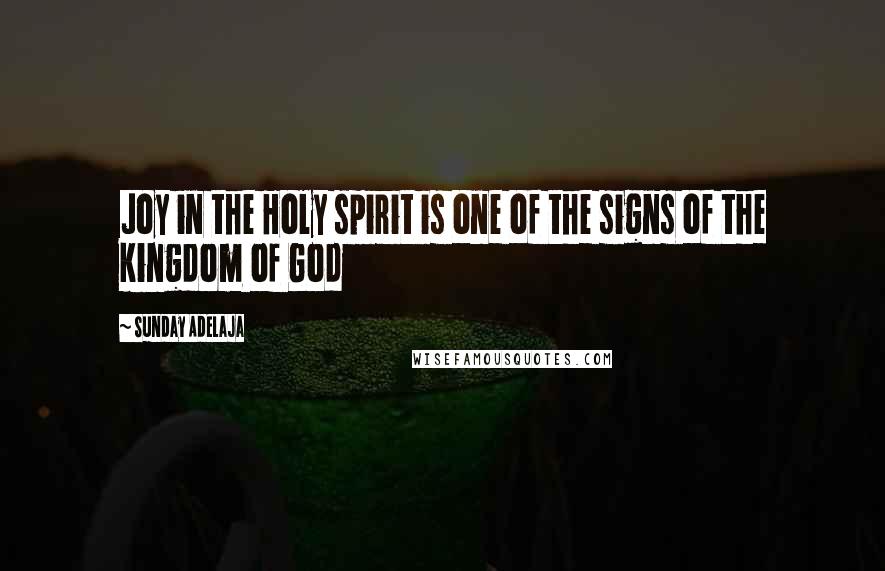 Sunday Adelaja Quotes: Joy in the Holy spirit is one of the signs of the kingdom of God