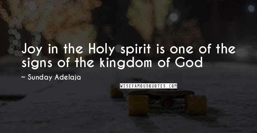 Sunday Adelaja Quotes: Joy in the Holy spirit is one of the signs of the kingdom of God