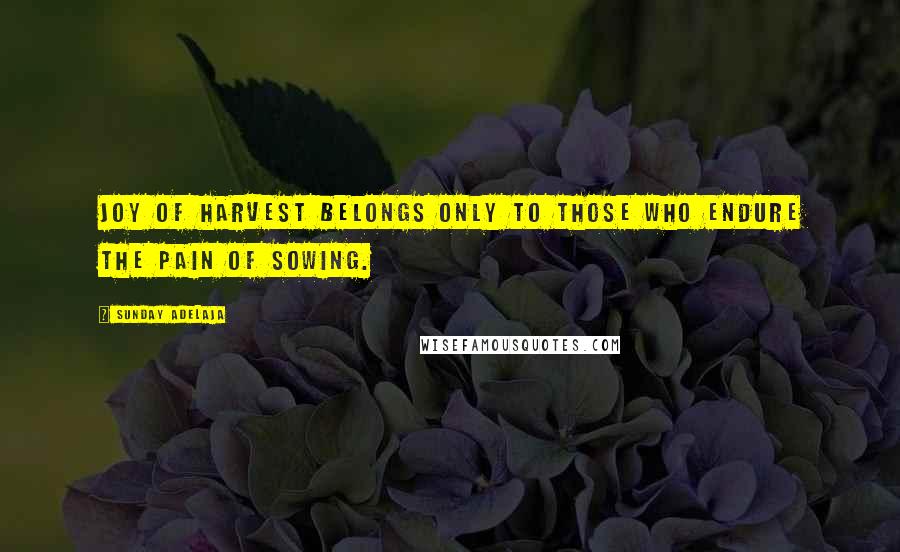 Sunday Adelaja Quotes: Joy of harvest belongs only to those who endure the pain of sowing.