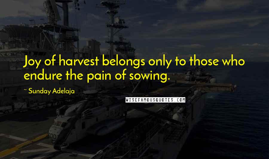 Sunday Adelaja Quotes: Joy of harvest belongs only to those who endure the pain of sowing.