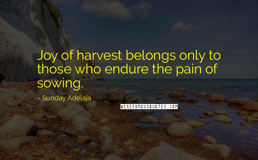 Sunday Adelaja Quotes: Joy of harvest belongs only to those who endure the pain of sowing.