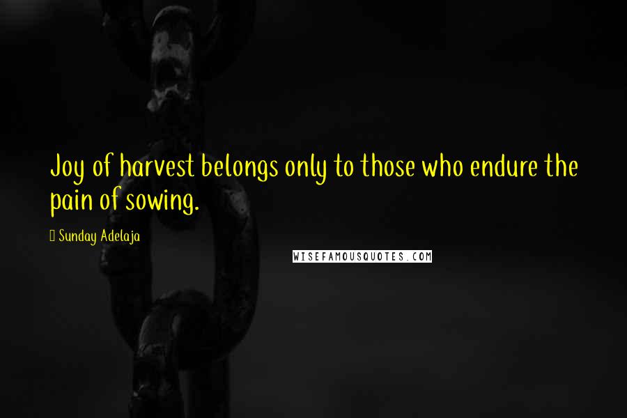 Sunday Adelaja Quotes: Joy of harvest belongs only to those who endure the pain of sowing.