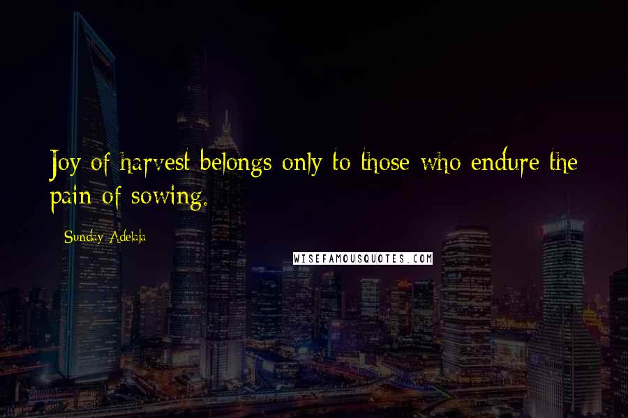 Sunday Adelaja Quotes: Joy of harvest belongs only to those who endure the pain of sowing.