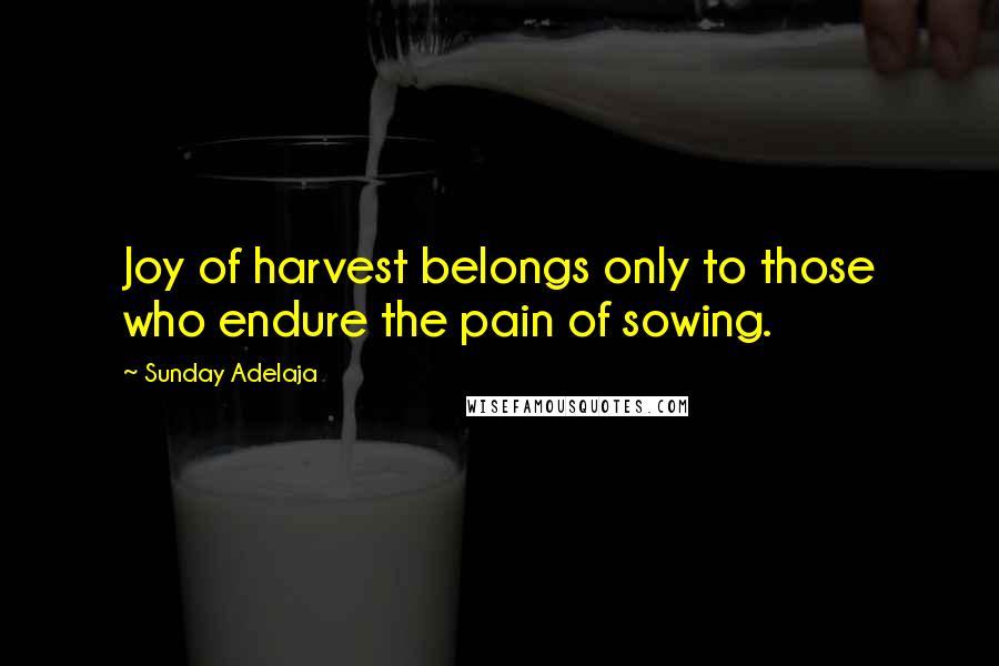 Sunday Adelaja Quotes: Joy of harvest belongs only to those who endure the pain of sowing.