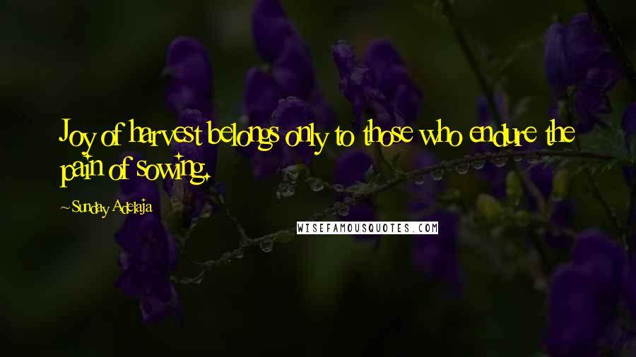 Sunday Adelaja Quotes: Joy of harvest belongs only to those who endure the pain of sowing.