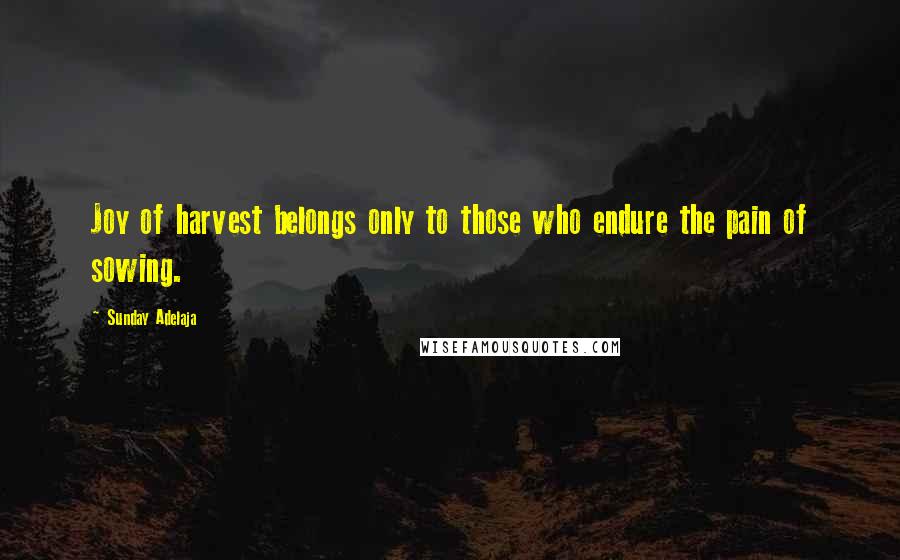 Sunday Adelaja Quotes: Joy of harvest belongs only to those who endure the pain of sowing.