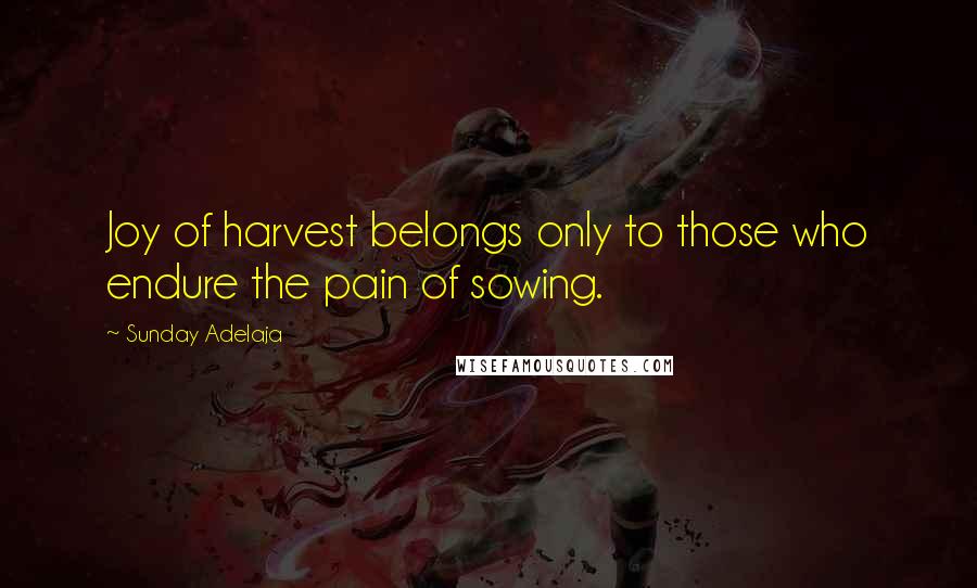 Sunday Adelaja Quotes: Joy of harvest belongs only to those who endure the pain of sowing.