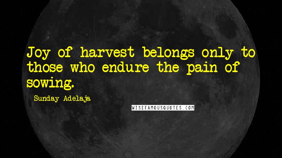 Sunday Adelaja Quotes: Joy of harvest belongs only to those who endure the pain of sowing.