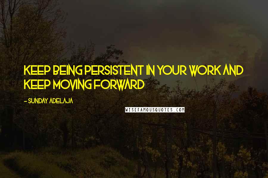 Sunday Adelaja Quotes: Keep being persistent in your work and keep moving forward