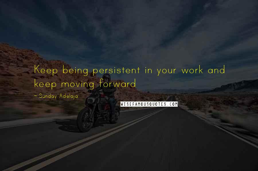 Sunday Adelaja Quotes: Keep being persistent in your work and keep moving forward