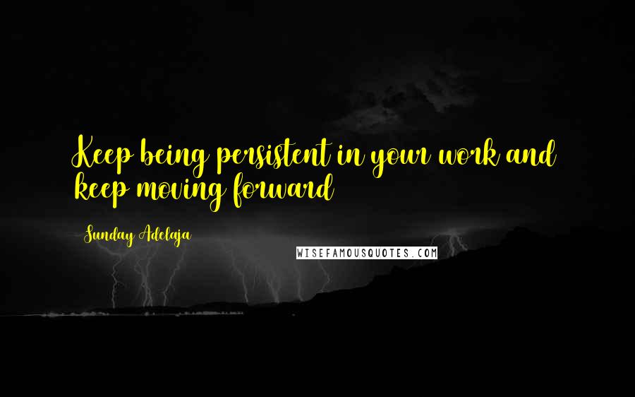 Sunday Adelaja Quotes: Keep being persistent in your work and keep moving forward