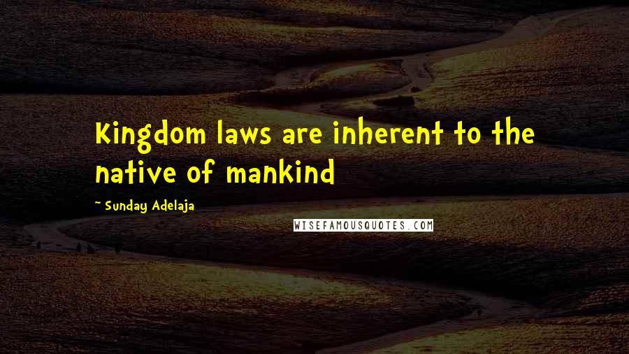 Sunday Adelaja Quotes: Kingdom laws are inherent to the native of mankind