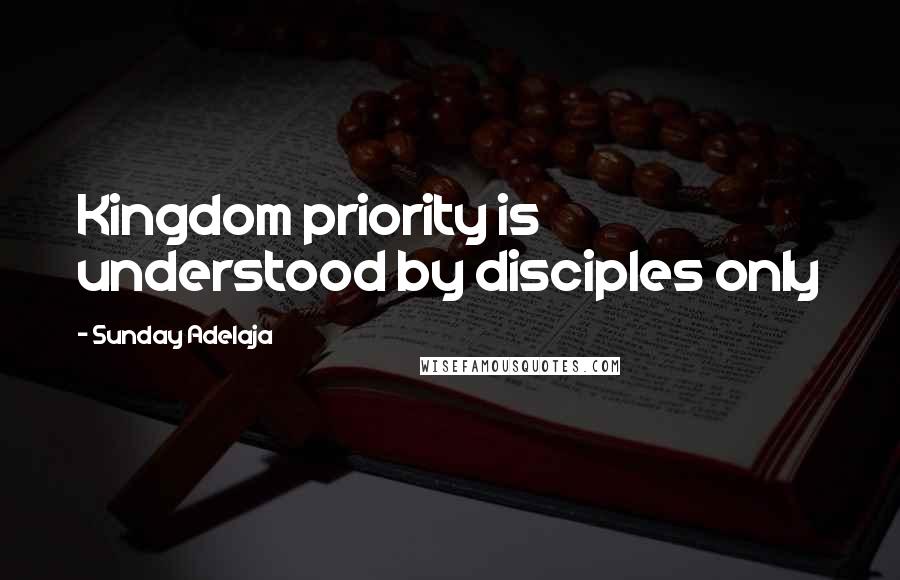 Sunday Adelaja Quotes: Kingdom priority is understood by disciples only