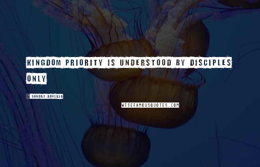 Sunday Adelaja Quotes: Kingdom priority is understood by disciples only