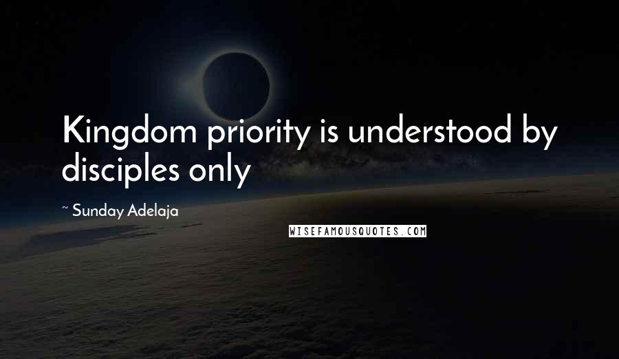 Sunday Adelaja Quotes: Kingdom priority is understood by disciples only