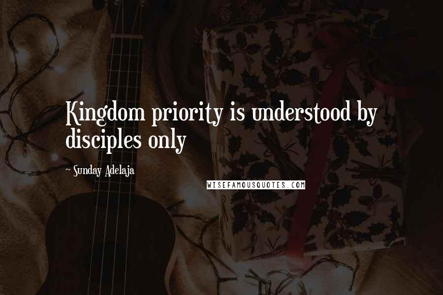 Sunday Adelaja Quotes: Kingdom priority is understood by disciples only