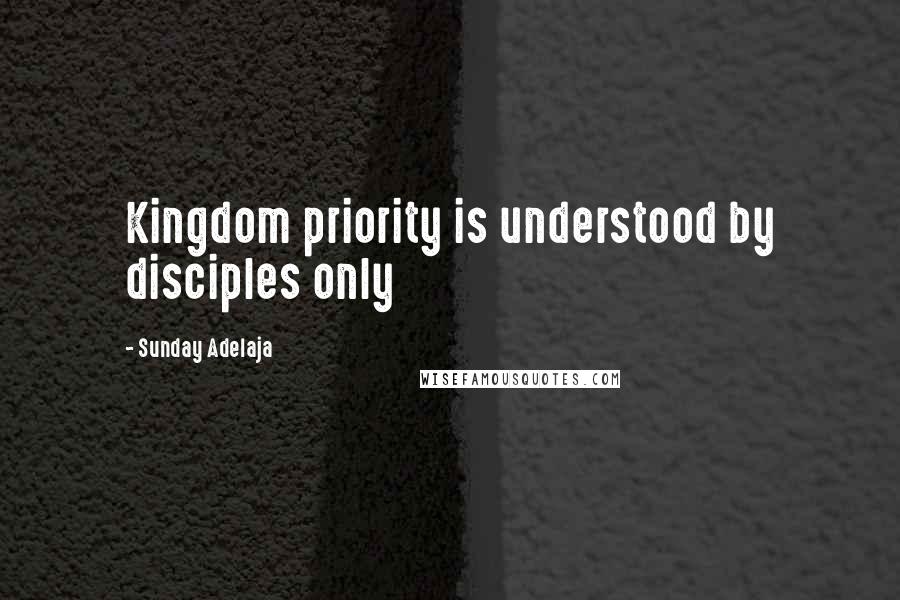 Sunday Adelaja Quotes: Kingdom priority is understood by disciples only