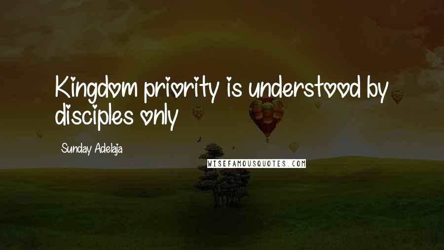 Sunday Adelaja Quotes: Kingdom priority is understood by disciples only