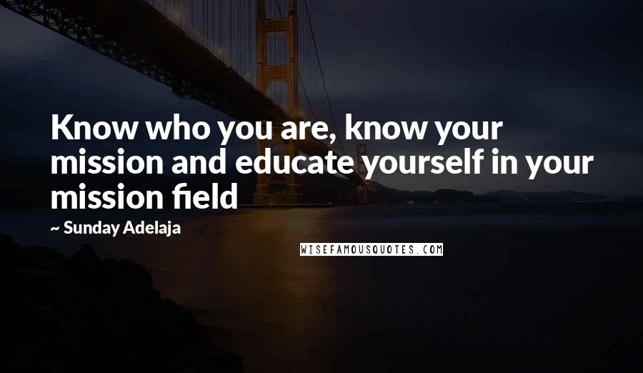 Sunday Adelaja Quotes: Know who you are, know your mission and educate yourself in your mission field