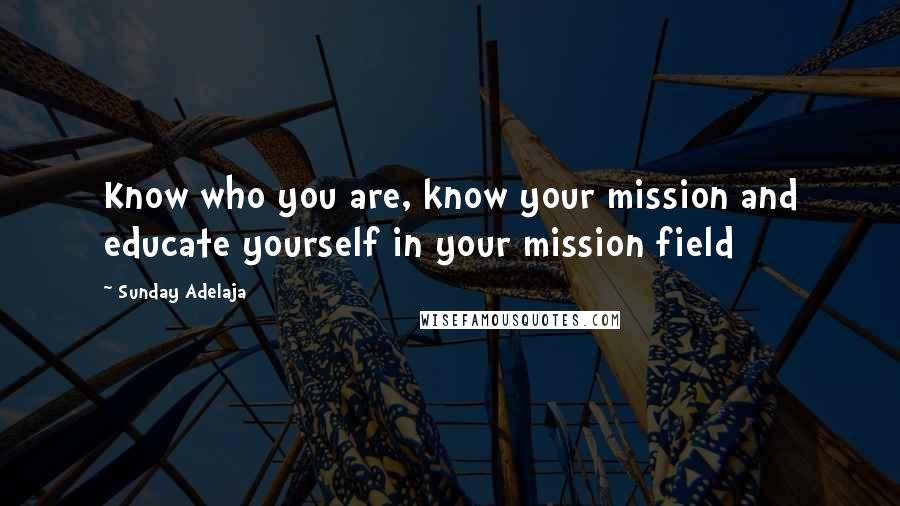 Sunday Adelaja Quotes: Know who you are, know your mission and educate yourself in your mission field