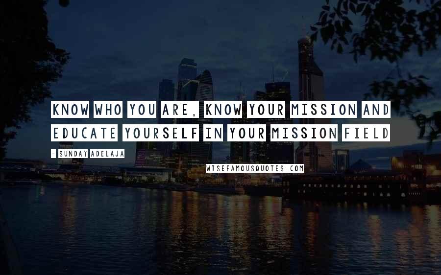 Sunday Adelaja Quotes: Know who you are, know your mission and educate yourself in your mission field