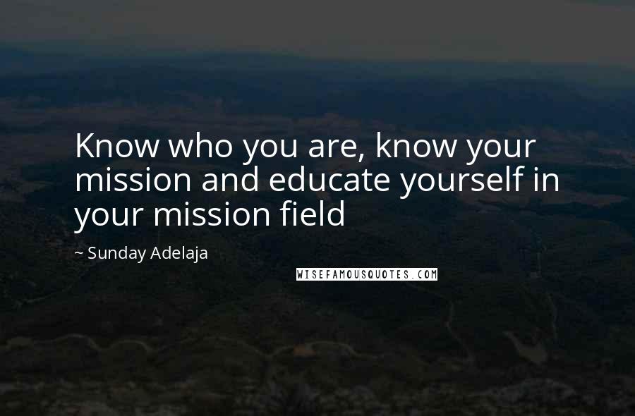 Sunday Adelaja Quotes: Know who you are, know your mission and educate yourself in your mission field