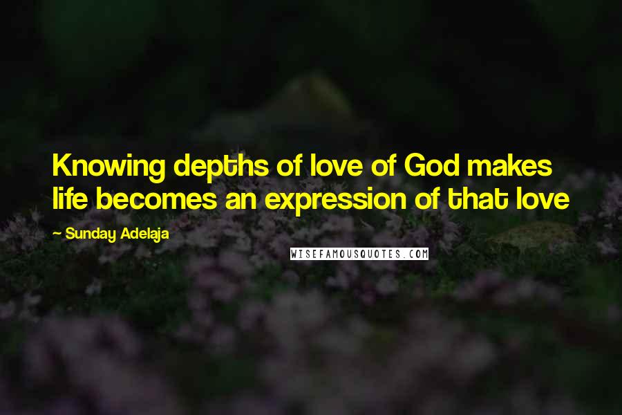 Sunday Adelaja Quotes: Knowing depths of love of God makes life becomes an expression of that love