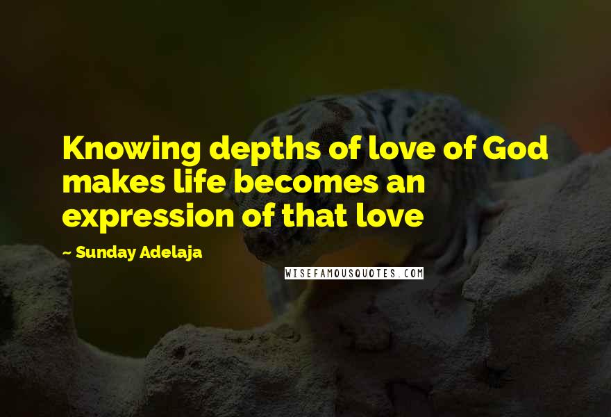 Sunday Adelaja Quotes: Knowing depths of love of God makes life becomes an expression of that love