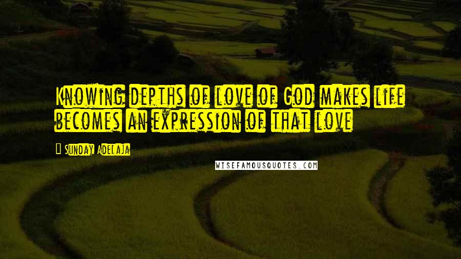 Sunday Adelaja Quotes: Knowing depths of love of God makes life becomes an expression of that love