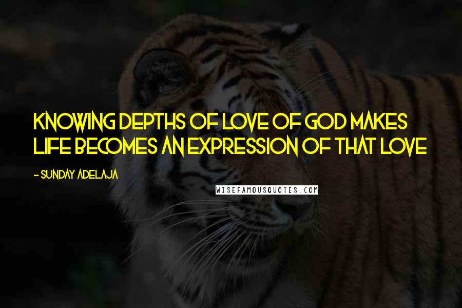 Sunday Adelaja Quotes: Knowing depths of love of God makes life becomes an expression of that love